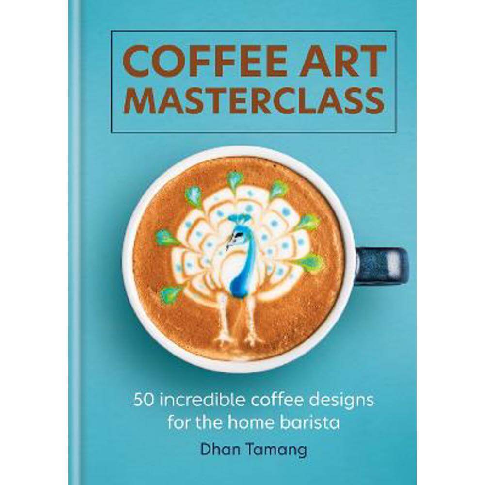 Coffee Art Masterclass: 50 incredible coffee designs for the home barista (Hardback) - Dhan Tamang